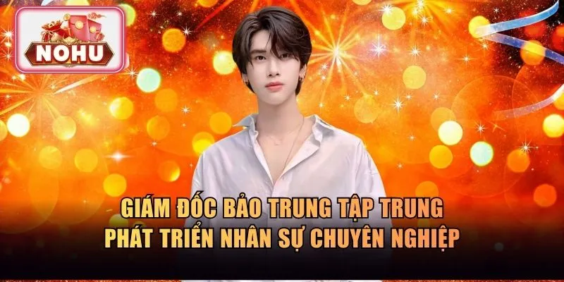 Giám đốc Bảo Trung phát triển nhân sự chuyên nghiệp