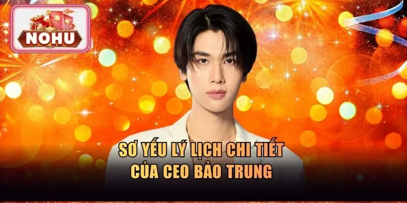 Sơ yếu lý lịch chi tiết của CEO Bảo Trung