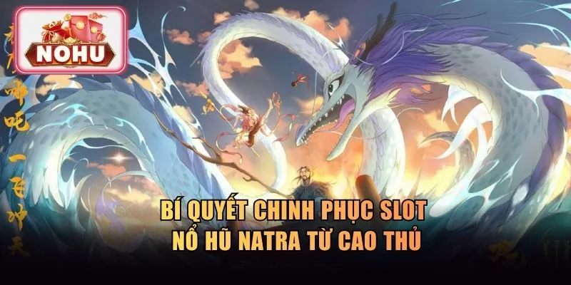 Bí quyết chinh phục slot nổ hũ Natra từ cao thủ